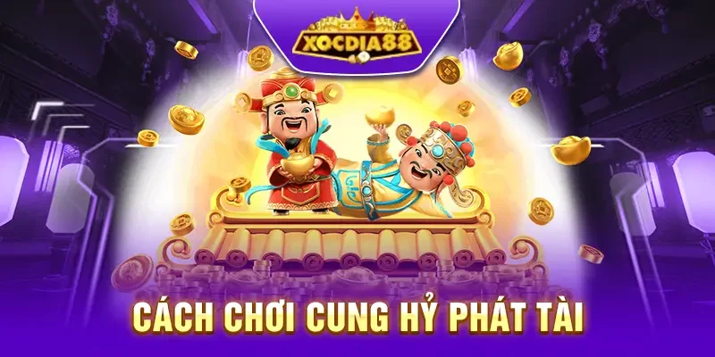 Hướng dẫn chi tiết cách chơi cung hỷ phát tài tại Xocdia88