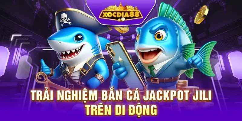 Dễ dàng trải nghiệm bắn cá Jackpot JILI Xocdia88 trên điện thoại di động