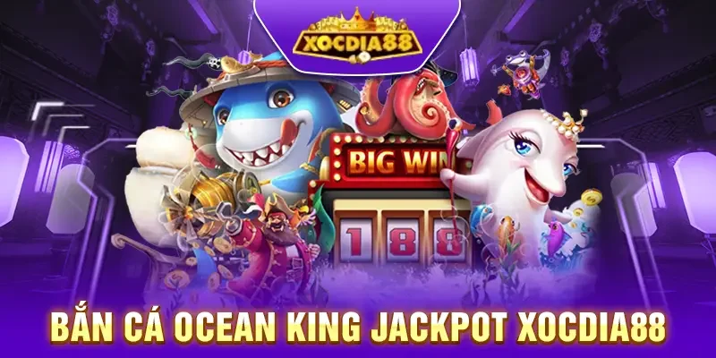 Bắn cá Ocean King Jackpot Xocdia88